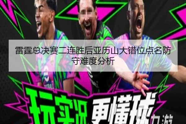 雷霆总决赛二连胜后亚历山大错位点名防守难度分析