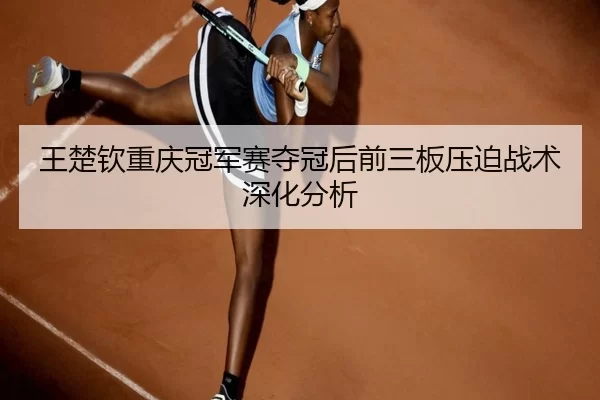 wang-chu-qin-chong-qing-guan-jun-sai-duo-guan-hou-qian-san-ban-ya-po-zhan-shu-shen-hua-fen-xi-2-598.jpg
